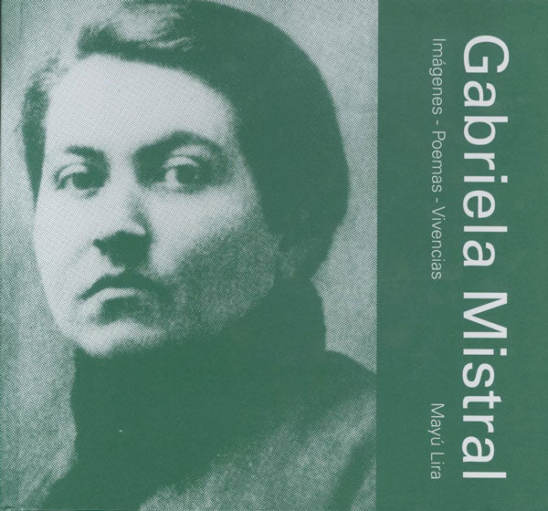 Gabriela Mistral. Imágenes - Poemas - Vivencias